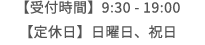 受付時間　9:30 - 19:00定休日：日曜日、祝日